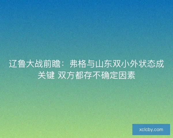 辽鲁大战前瞻：弗格与山东双小外状态成关键 双方都存不确定因素